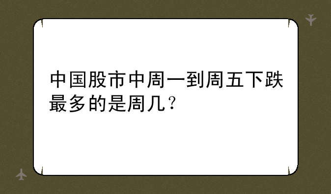 中国股市中周一到周五下跌最多的是周几？