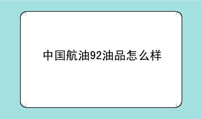 中国航油92油品怎么样