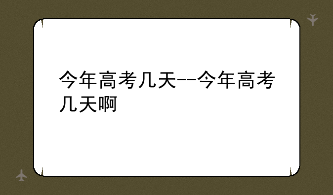 今年高考几天--今年高考几天啊
