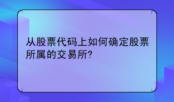 从股票代码上如何确定股票所属的交易所?