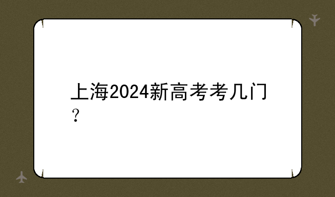 上海2024新高考考几门？