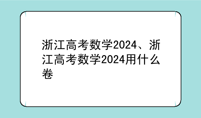 浙江高考数学2024、浙江高考数学2024用什么卷