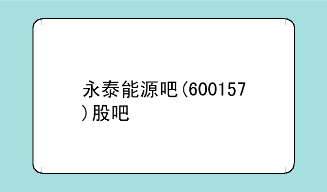 永泰能源吧(600157)股吧