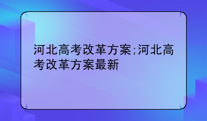 河北高考改革方案;河北高考改革方案最新