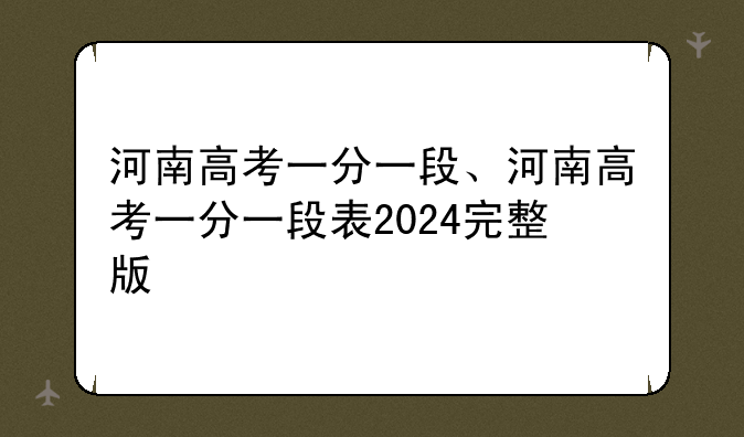 河南高考一分一段、河南高考一分一段表2024完整版