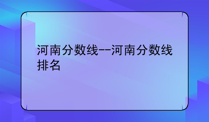 河南分数线--河南分数线排名