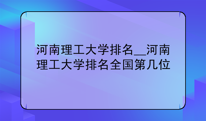 河南理工大学排名__河南理工大学排名全国第几位