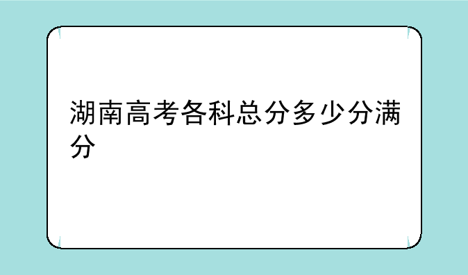 湖南高考各科总分多少分满分
