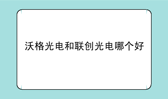 沃格光电和联创光电哪个好