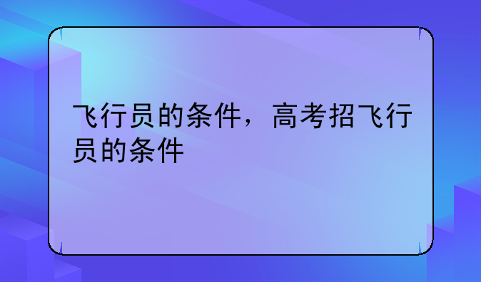 飞行员的条件，高考招飞行员的条件