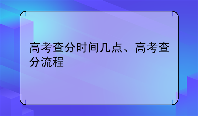 高考查分时间几点、高考查分流程