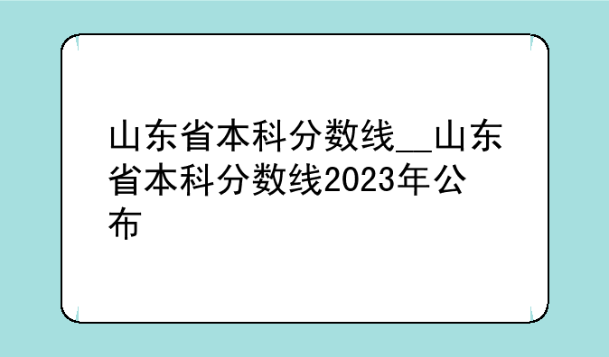 山东省本科分数线__山东省本科分数线2023年公布