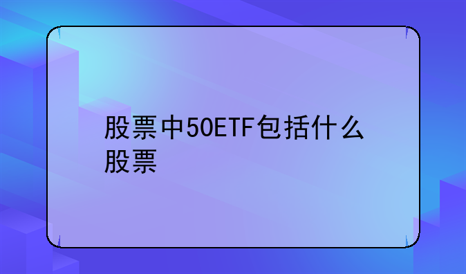 股票中50ETF包括什么股票