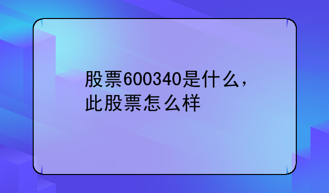 股票600340是什么，此股票怎么样