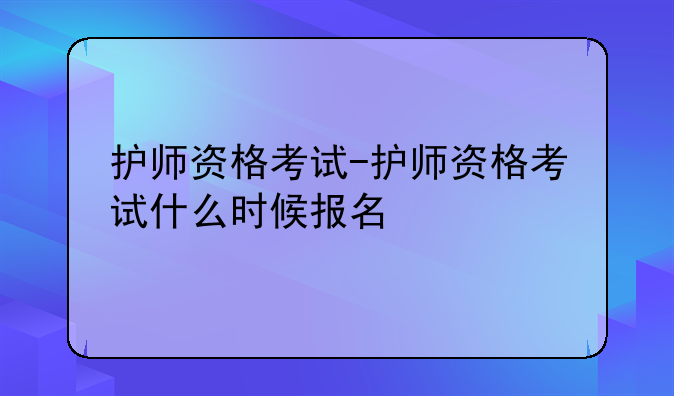 护师资格考试-护师资格考试什么时候报名