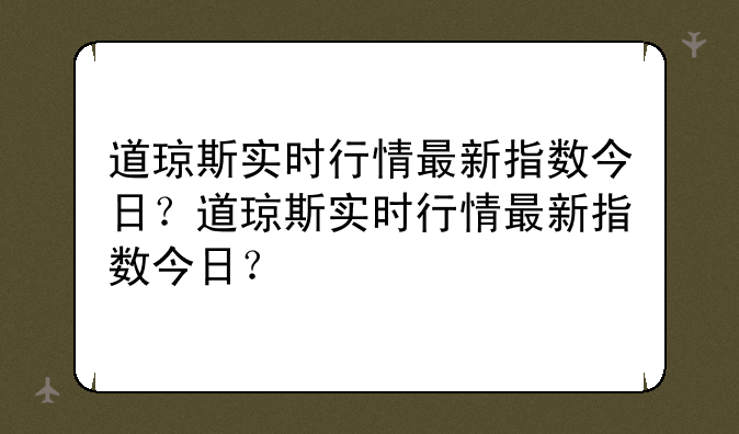 道琼斯实时行情最新指数今日？道琼斯实时行情最新指数今日？