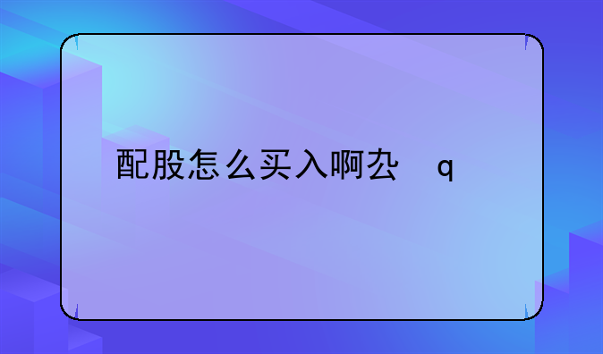 配股怎么买入啊去哪里买去