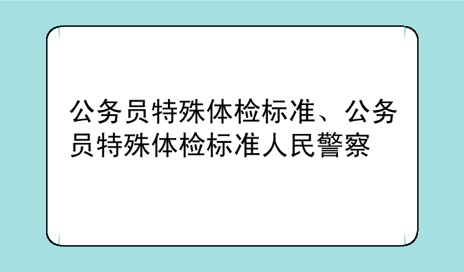 公务员特殊体检标准、公务员特殊体检标准人民警察