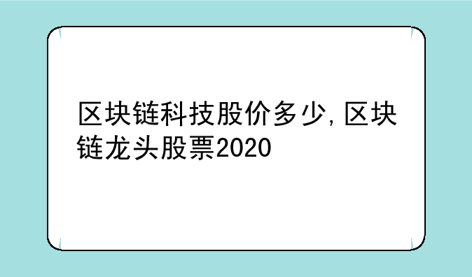 区块链科技股价多少,区块链龙头股票2020