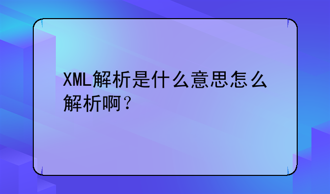 XML解析是什么意思怎么解析啊？